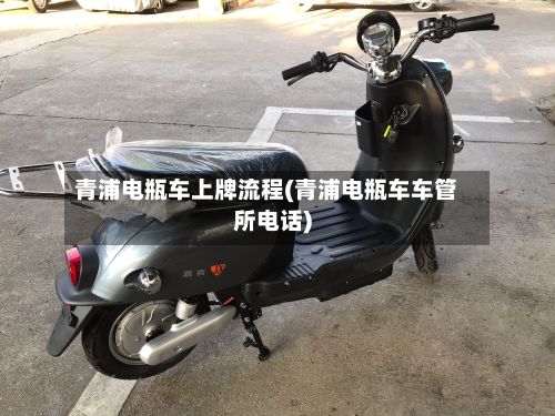 青浦电瓶车上牌流程(青浦电瓶车车管所电话)