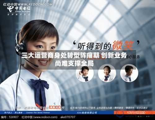 三大运营商身处转型阵痛期 创新业务尚难支撑全局