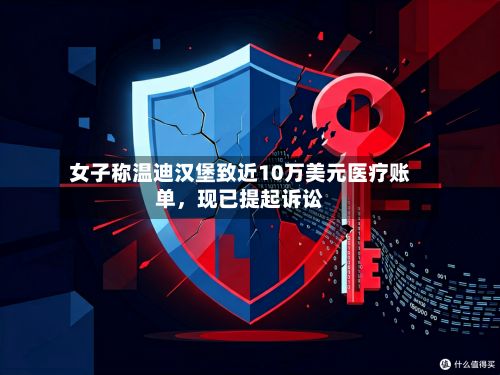 女子称温迪汉堡致近10万美元医疗账单，现已提起诉讼