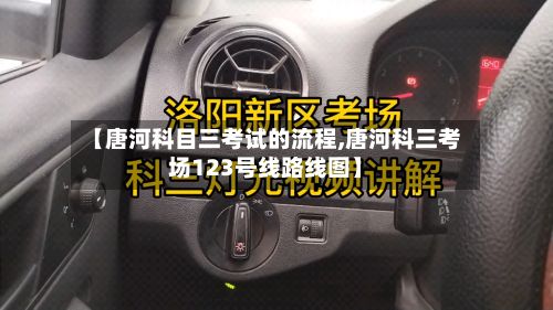 【唐河科目三考试的流程,唐河科三考场123号线路线图】-第2张图片