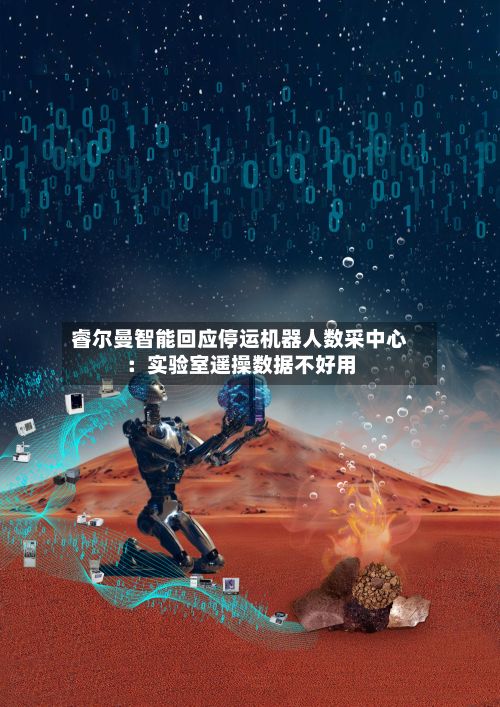 睿尔曼智能回应停运机器人数采中心:实验室遥操数据不好用
